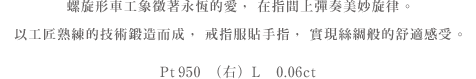 永遠の愛を象徴するスパイラルカットで手元に華やぎを奏でて。熟練の職人技で鍛えたリングはシルクのような<br>心地よい指なじみが叶う。 Pt950(左)105,000円　(右)0.06ct 140,000円